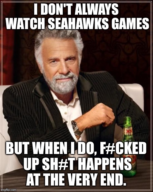 The Most Interesting Man In The World Meme | I DON'T ALWAYS WATCH SEAHAWKS GAMES BUT WHEN I DO, F#CKED UP SH#T HAPPENS AT THE VERY END. | image tagged in memes,the most interesting man in the world | made w/ Imgflip meme maker