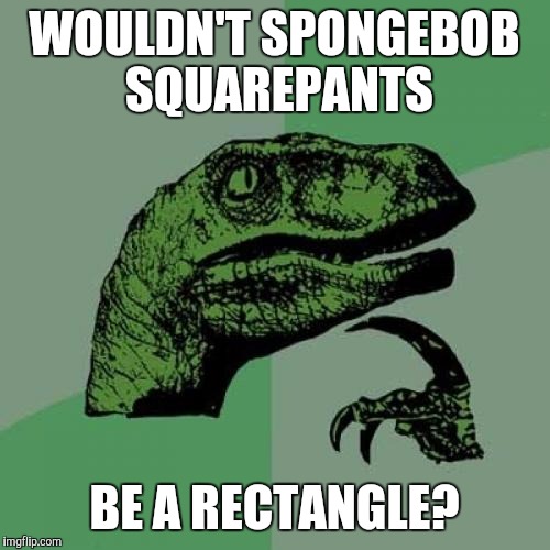 Philosoraptor | WOULDN'T SPONGEBOB SQUAREPANTS BE A RECTANGLE? | image tagged in memes,philosoraptor | made w/ Imgflip meme maker