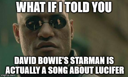 Matrix Morpheus Meme | WHAT IF I TOLD YOU DAVID BOWIE'S STARMAN IS ACTUALLY A SONG ABOUT LUCIFER | image tagged in memes,matrix morpheus | made w/ Imgflip meme maker