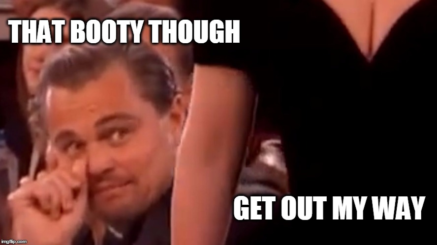 THAT BOOTY THOUGH GET OUT MY WAY | image tagged in leogaga | made w/ Imgflip meme maker