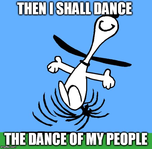THEN I SHALL DANCE THE DANCE OF MY PEOPLE | made w/ Imgflip meme maker