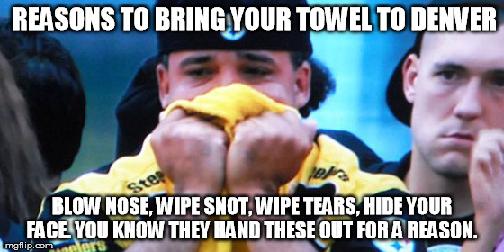 Steelers and broncos football | REASONS TO BRING YOUR TOWEL TO DENVER BLOW NOSE, WIPE SNOT, WIPE TEARS, HIDE YOUR FACE. YOU KNOW THEY HAND THESE OUT FOR A REASON. | image tagged in football,steelers,denver broncos | made w/ Imgflip meme maker
