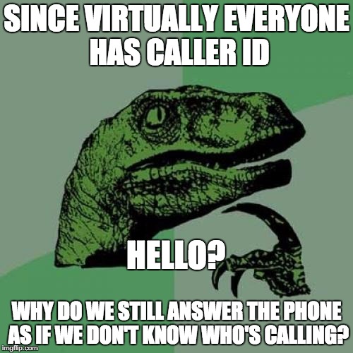 Philosoraptor | SINCE VIRTUALLY EVERYONE HAS CALLER ID WHY DO WE STILL ANSWER THE PHONE AS IF WE DON'T KNOW WHO'S CALLING? HELLO? | image tagged in memes,philosoraptor | made w/ Imgflip meme maker