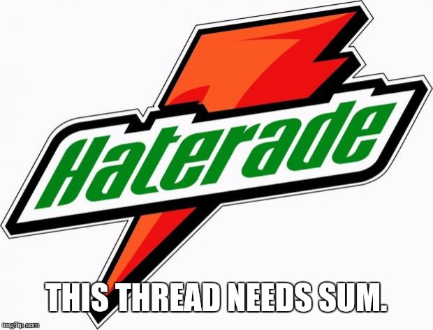 haterade | THIS THREAD NEEDS SUM. | image tagged in haterade | made w/ Imgflip meme maker