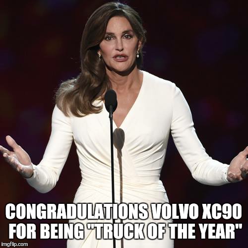 Brucaitlyn Jenner | CONGRADULATIONS VOLVO XC90 FOR BEING "TRUCK OF THE YEAR" | image tagged in brucaitlyn jenner | made w/ Imgflip meme maker