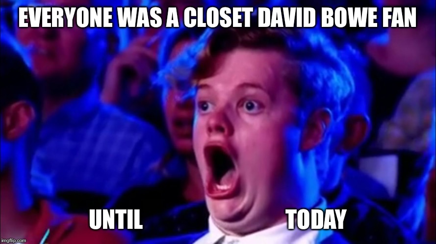 EVERYONE WAS A CLOSET DAVID BOWE FAN UNTIL                                 TODAY | image tagged in dork face | made w/ Imgflip meme maker