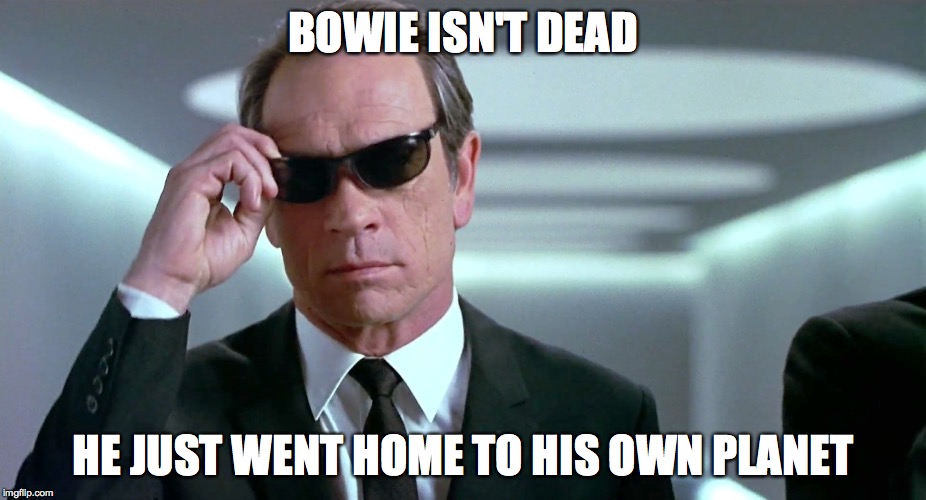 home planet | BOWIE ISN'T DEAD HE JUST WENT HOME TO HIS OWN PLANET | image tagged in david bowie,men in black | made w/ Imgflip meme maker