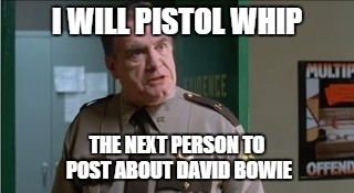 Pistol whip | I WILL PISTOL WHIP THE NEXT PERSON TO POST ABOUT DAVID BOWIE | image tagged in pistol whip | made w/ Imgflip meme maker