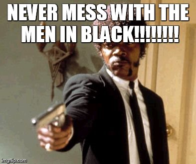 Say That Again I Dare You | NEVER MESS WITH THE MEN IN BLACK!!!!!!!! | image tagged in memes,say that again i dare you | made w/ Imgflip meme maker