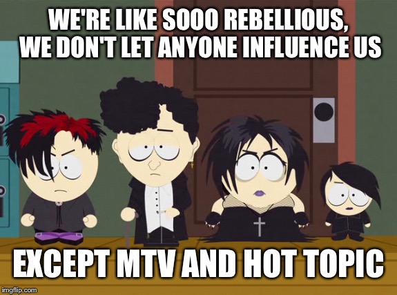WE'RE LIKE SOOO REBELLIOUS, WE DON'T LET ANYONE INFLUENCE US EXCEPT MTV AND HOT TOPIC | made w/ Imgflip meme maker