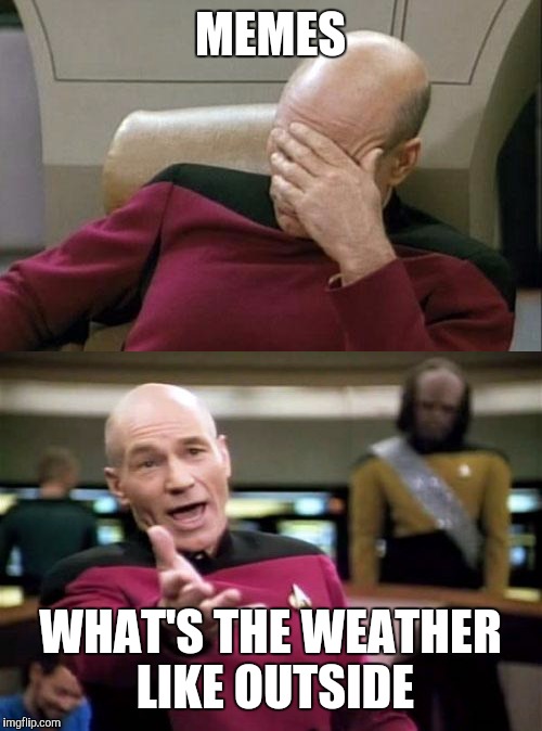 Let's build something | MEMES WHAT'S THE WEATHER LIKE OUTSIDE | image tagged in picard frustrated | made w/ Imgflip meme maker