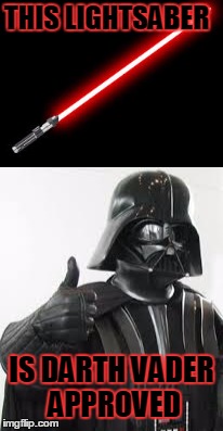 Darth Vader Approved | THIS LIGHTSABER IS DARTH VADER APPROVED | image tagged in darth vader | made w/ Imgflip meme maker