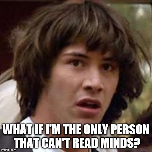 Conspiracy Keanu | WHAT IF I'M THE ONLY PERSON THAT CAN'T READ MINDS? | image tagged in memes,conspiracy keanu,mind reading | made w/ Imgflip meme maker