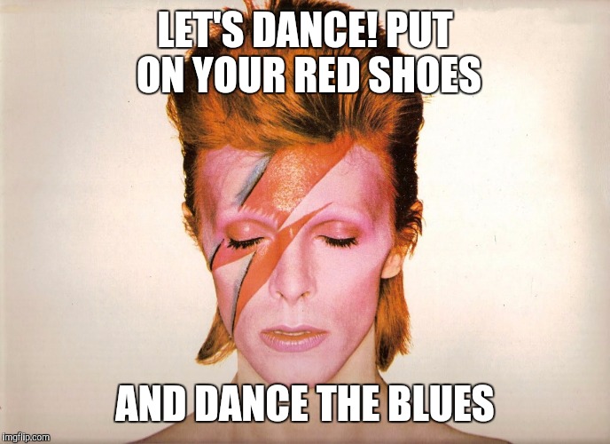 Sucked waking up to this, this morning.RIP David Bowie | LET'S DANCE! PUT ON YOUR RED SHOES AND DANCE THE BLUES | image tagged in memes,david bowie | made w/ Imgflip meme maker