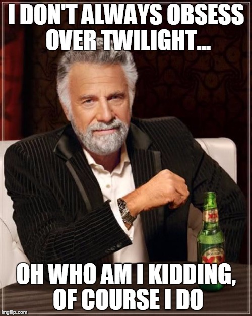 The Most Interesting Man In The World | I DON'T ALWAYS OBSESS OVER TWILIGHT... OH WHO AM I KIDDING, OF COURSE I DO | image tagged in memes,the most interesting man in the world | made w/ Imgflip meme maker