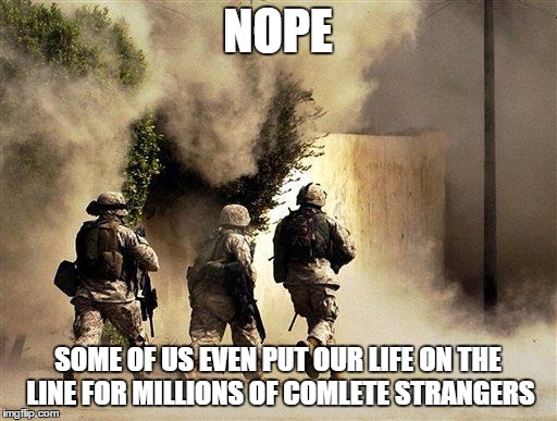 NOPE SOME OF US EVEN PUT OUR LIFE ON THE LINE FOR MILLIONS OF COMLETE STRANGERS | made w/ Imgflip meme maker