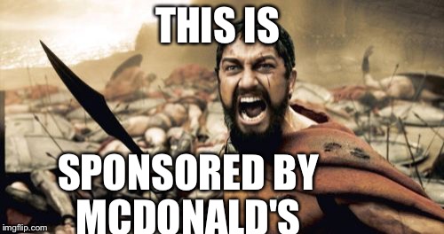 Sparta Leonidas Meme | THIS IS SPONSORED BY MCDONALD'S | image tagged in memes,sparta leonidas | made w/ Imgflip meme maker