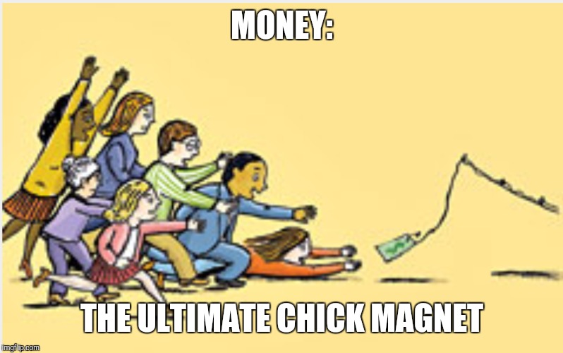 Women are not gold diggers but they can always be found going after the dough | MONEY: THE ULTIMATE CHICK MAGNET | image tagged in memes,money money,truth,lottery,men laughing | made w/ Imgflip meme maker