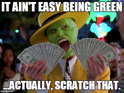 Money Money Meme | IT AIN'T EASY BEING GREEN ...ACTUALLY, SCRATCH THAT. | image tagged in memes,money money | made w/ Imgflip meme maker