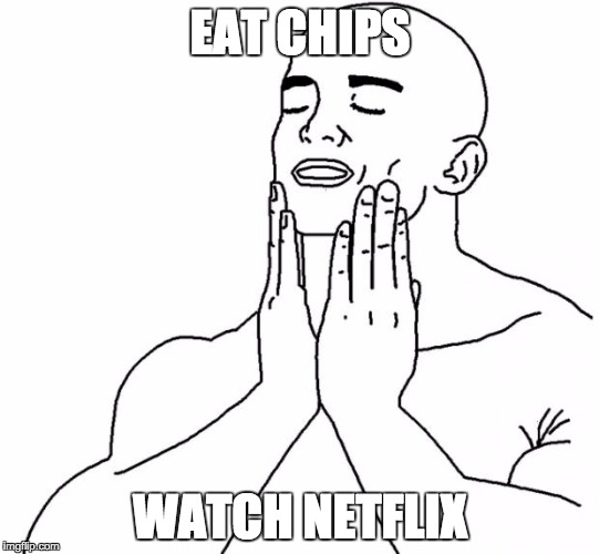 Feels Good Man | EAT CHIPS WATCH NETFLIX | image tagged in feels good man | made w/ Imgflip meme maker