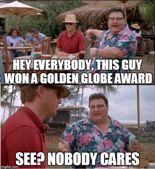 Maybe DiCaprio's year for an Oscar.  Maybe not. | HEY EVERYBODY, THIS GUY WON A GOLDEN GLOBE AWARD SEE? NOBODY CARES | image tagged in memes,see nobody cares | made w/ Imgflip meme maker