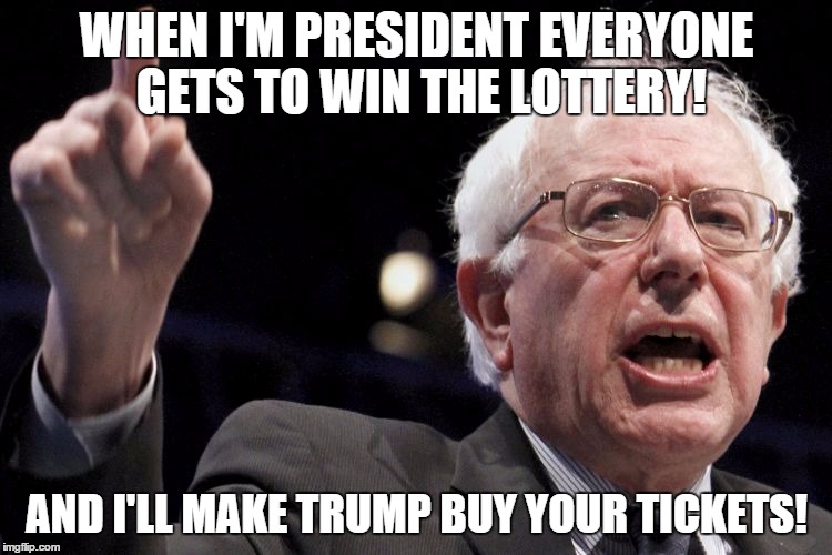 Bernie for President...of LaLaLand! | WHEN I'M PRESIDENT EVERYONE GETS TO WIN THE LOTTERY! AND I'LL MAKE TRUMP BUY YOUR TICKETS! | image tagged in bernie sanders,trump,lottery | made w/ Imgflip meme maker