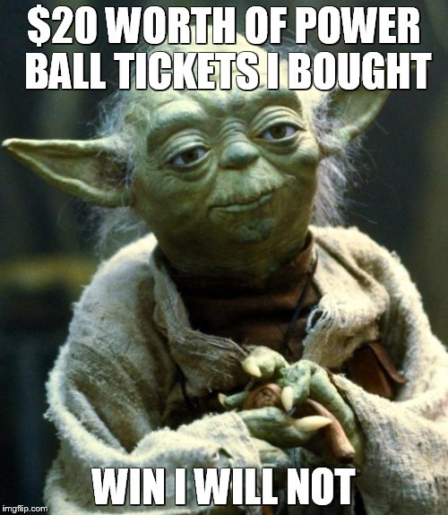 Star Wars Yoda | $20 WORTH OF POWER BALL TICKETS I BOUGHT WIN I WILL NOT | image tagged in memes,star wars yoda | made w/ Imgflip meme maker