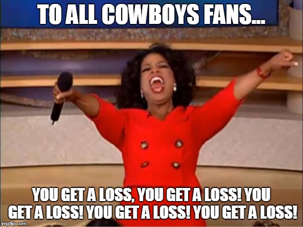 Oprah You Get A Meme | TO ALL COWBOYS FANS... YOU GET A LOSS, YOU GET A LOSS! YOU GET A LOSS! YOU GET A LOSS! YOU GET A LOSS! | image tagged in memes,oprah you get a | made w/ Imgflip meme maker