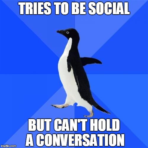 Socially Awkward Penguin | TRIES TO BE SOCIAL BUT CAN'T HOLD A CONVERSATION | image tagged in memes,socially awkward penguin | made w/ Imgflip meme maker