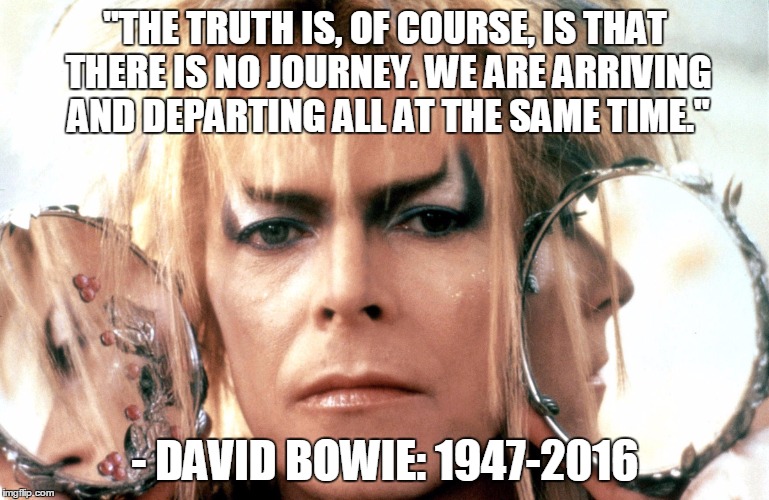 Immortal Bowie | "THE TRUTH IS, OF COURSE, IS THAT THERE IS NO JOURNEY. WE ARE ARRIVING AND DEPARTING ALL AT THE SAME TIME." - DAVID BOWIE: 1947-2016 | image tagged in david bowie,memes,quotes,music,icon,legend,DavidBowie | made w/ Imgflip meme maker