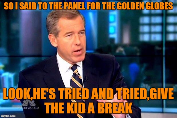 Dicaprio finally got his,with a lill help from Mr Williams of course. . . | SO I SAID TO THE PANEL FOR THE GOLDEN GLOBES LOOK,HE'S TRIED AND TRIED,GIVE THE KID A BREAK | image tagged in memes,brian williams was there 2,leonardo dicaprio | made w/ Imgflip meme maker
