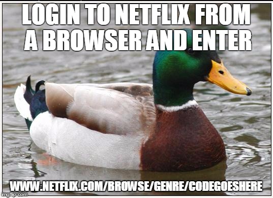 Actual Advice Mallard | LOGIN TO NETFLIX FROM A BROWSER AND ENTER WWW.NETFLIX.COM/BROWSE/GENRE/CODEGOESHERE | image tagged in memes,actual advice mallard,AdviceAnimals | made w/ Imgflip meme maker