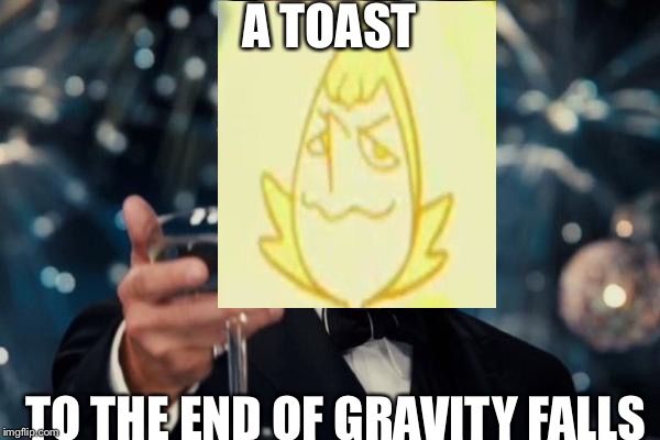 A Toast | A TOAST TO THE END OF GRAVITY FALLS | image tagged in memes,leonardo dicaprio cheers | made w/ Imgflip meme maker