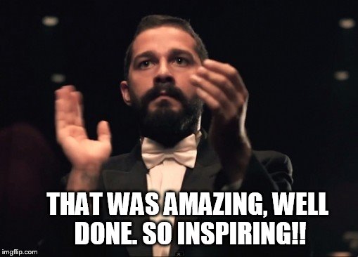 THAT WAS AMAZING, WELL DONE. SO INSPIRING!! | made w/ Imgflip meme maker