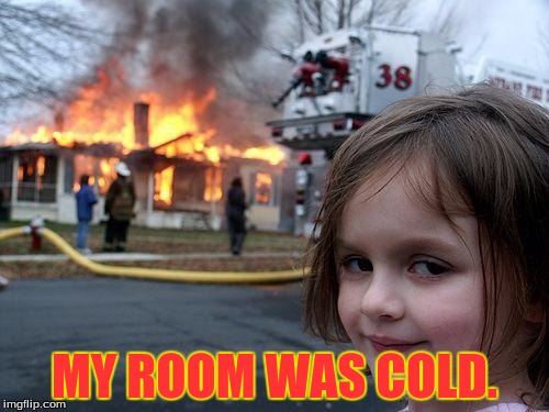 Disaster Girl | MY ROOM WAS COLD. | image tagged in memes,disaster girl | made w/ Imgflip meme maker
