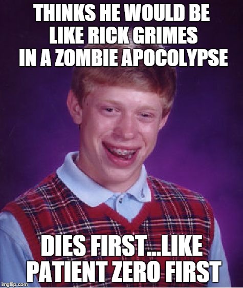 Bad Luck Brian Meme | THINKS HE WOULD BE LIKE RICK GRIMES IN A ZOMBIE APOCOLYPSE DIES FIRST...LIKE PATIENT ZERO FIRST | image tagged in memes,bad luck brian | made w/ Imgflip meme maker