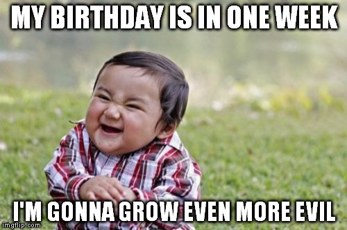 Evil Toddler Meme | MY BIRTHDAY IS IN ONE WEEK I'M GONNA GROW EVEN MORE EVIL | image tagged in memes,evil toddler | made w/ Imgflip meme maker