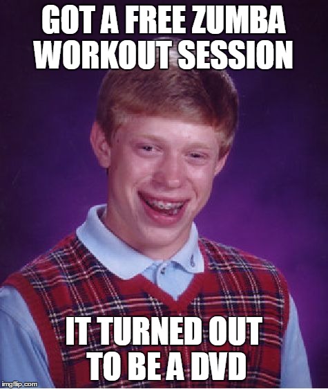 Bad Luck Brian Meme | GOT A FREE ZUMBA WORKOUT SESSION IT TURNED OUT TO BE A DVD | image tagged in memes,bad luck brian | made w/ Imgflip meme maker