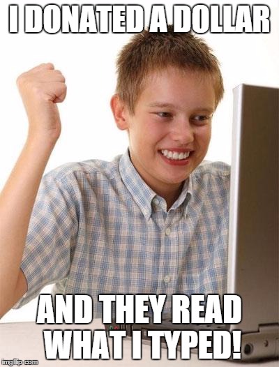 First Day On The Internet Kid | I DONATED A DOLLAR AND THEY READ WHAT I TYPED! | image tagged in memes,first day on the internet kid | made w/ Imgflip meme maker