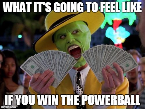 Money Money | WHAT IT'S GOING TO FEEL LIKE IF YOU WIN THE POWERBALL | image tagged in memes,money money | made w/ Imgflip meme maker