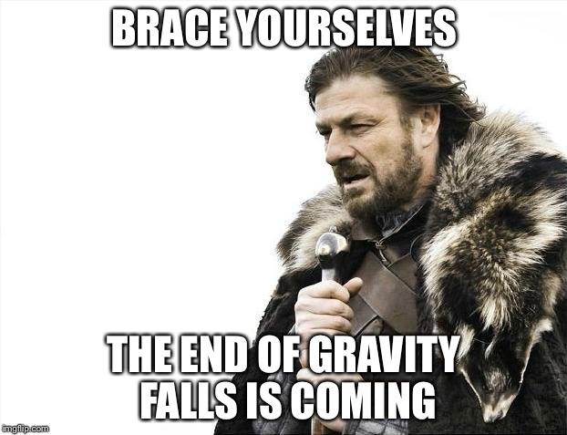 Brace Yourselves X is Coming | BRACE YOURSELVES THE END OF GRAVITY FALLS IS COMING | image tagged in memes,brace yourselves x is coming | made w/ Imgflip meme maker