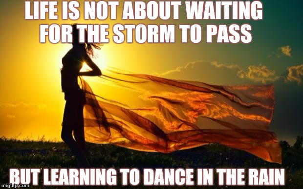 beauty in sunshine | LIFE IS NOT ABOUT WAITING FOR THE STORM TO PASS BUT LEARNING TO DANCE IN THE RAIN | image tagged in beauty in sunshine | made w/ Imgflip meme maker
