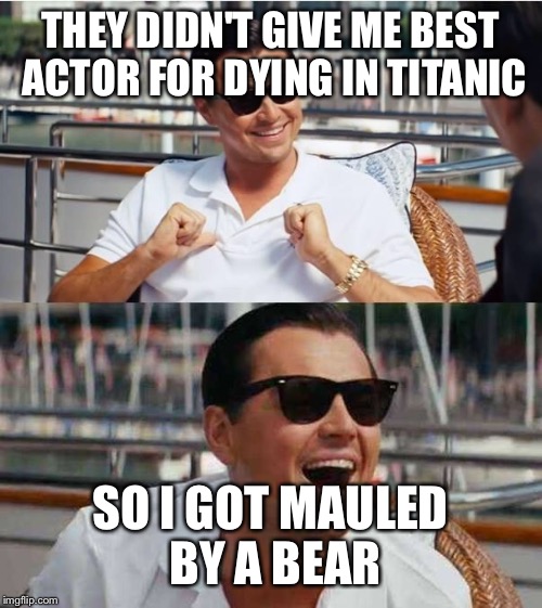 Leonardo di caprio | THEY DIDN'T GIVE ME BEST ACTOR FOR DYING IN TITANIC SO I GOT MAULED BY A BEAR | image tagged in leonardo di caprio | made w/ Imgflip meme maker