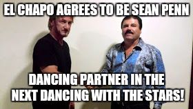 El chapo | EL CHAPO AGREES TO BE SEAN PENN DANCING PARTNER IN THE NEXT DANCING WITH THE STARS! | image tagged in el chapo | made w/ Imgflip meme maker