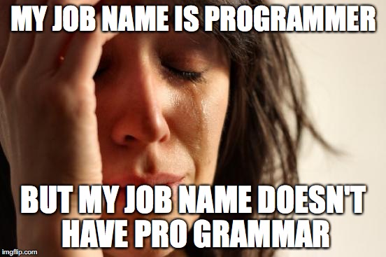 First World Problems | MY JOB NAME IS PROGRAMMER BUT MY JOB NAME DOESN'T HAVE PRO GRAMMAR | image tagged in memes,first world problems | made w/ Imgflip meme maker