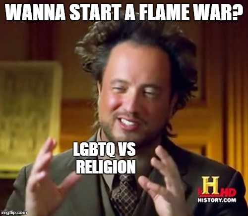 Ancient Aliens | WANNA START A FLAME WAR? LGBTQ VS RELIGION | image tagged in memes,ancient aliens | made w/ Imgflip meme maker