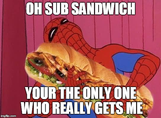 SUB SANDWICH YOUR THE ONLY ONE WHO REALLY GETS ME image tagged in spiderman...