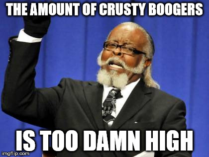 Too Damn High Meme | THE AMOUNT OF CRUSTY BOOGERS IS TOO DAMN HIGH | image tagged in memes,too damn high | made w/ Imgflip meme maker
