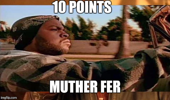 10 POINTS MUTHER FER | made w/ Imgflip meme maker