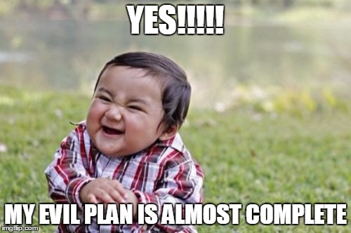 Evil Toddler Meme | YES!!!!! MY EVIL PLAN IS ALMOST COMPLETE | image tagged in memes,evil toddler | made w/ Imgflip meme maker